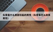 头晕是什么原因引起的男性（头晕是怎么回事男性）
