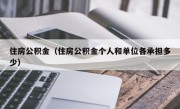 住房公积金（住房公积金个人和单位各承担多少）