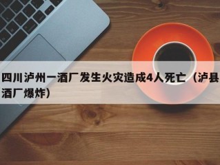四川泸州一酒厂发生火灾造成4人死亡（泸县酒厂爆炸）