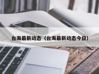 台海最新动态（台海最新动态今日）