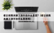老公说我太骚了顶不住什么意思?（老公说我太骚了顶不住什么意思呀）