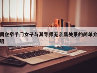 国企牵手门女子与其导师无亲属关系的简单介绍