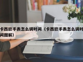 卡西欧手表怎么调时间（卡西欧手表怎么调时间图解）
