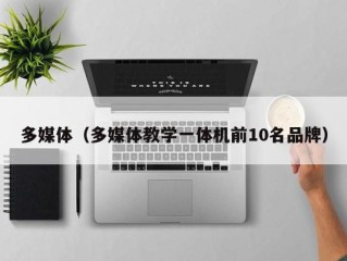 多媒体（多媒体教学一体机前10名品牌）