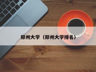 郑州大学（郑州大学排名）