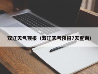 双辽天气预报（双辽天气预报7天查询）