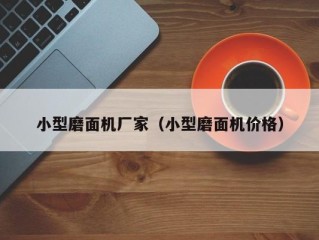 小型磨面机厂家（小型磨面机价格）