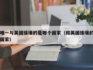唯一与英国接壤的是哪个国家（和英国接壤的国家）