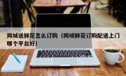 同城送鲜花怎么订购（同城鲜花订购配送上门哪个平台好）