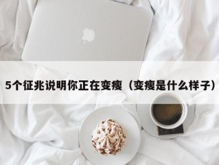 5个征兆说明你正在变瘦（变瘦是什么样子）