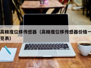高精度位移传感器（高精度位移传感器价格一览表）