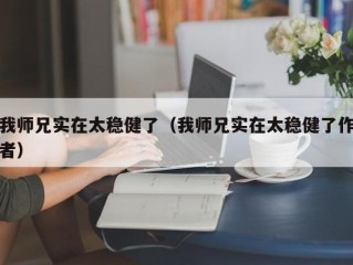 我师兄实在太稳健了（我师兄实在太稳健了作者）