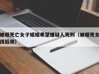 被砸死亡女子姐姐希望嫌疑人死刑（被砸死女孩后续）