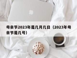 母亲节2023年是几月几日（2023年母亲节是几号）