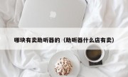 哪块有卖助听器的（助听器什么店有卖）