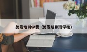 美发培训学费（美发培训班学校）