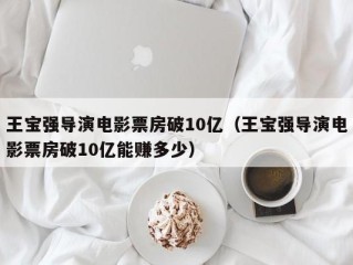 王宝强导演电影票房破10亿（王宝强导演电影票房破10亿能赚多少）