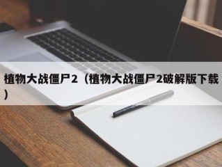 植物大战僵尸2（植物大战僵尸2破解版下载）