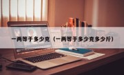 一两等于多少克（一两等于多少克多少斤）