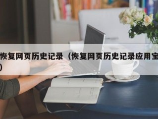 恢复网页历史记录（恢复网页历史记录应用宝）