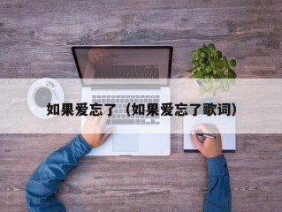 如果爱忘了（如果爱忘了歌词）