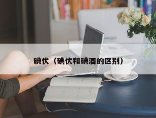 碘伏（碘伏和碘酒的区别）