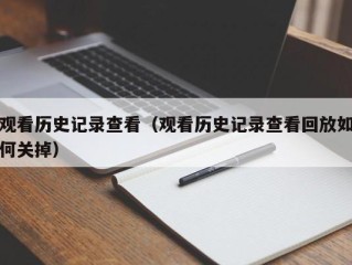 观看历史记录查看（观看历史记录查看回放如何关掉）