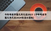 今年母亲节是几月几日2023（今年母亲节是几月几日2024生活小百科）
