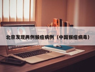 北京发现两例猴痘病例（中国猴痘病毒）