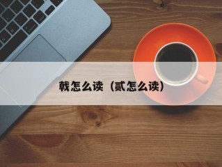 戟怎么读（贰怎么读）