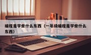 编程是学些什么东西（一年级编程是学些什么东西）