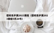 德班世乒赛2023赛程（德班世乒赛2023赛程5月20号）