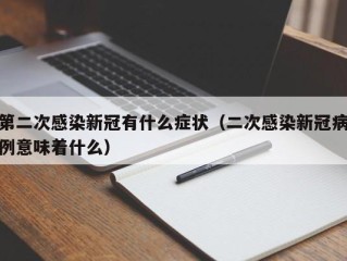 第二次感染新冠有什么症状（二次感染新冠病例意味着什么）