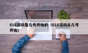 618活动是几号开始的（618活动从几号开始）