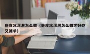 脆皮冰淇淋怎么做（脆皮冰淇淋怎么做才好吃又简单）