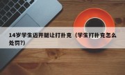 14岁学生迈开腿让打扑克（学生打扑克怎么处罚?）