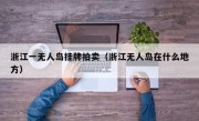 浙江一无人岛挂牌拍卖（浙江无人岛在什么地方）