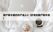 国产精华最好的产品人V（好用的国产精华液）