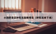 小孩把景区钟乳石敲断带走（钟乳石掉下来）