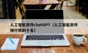人工智能软件chatGPT（人工智能软件排行榜前十名）