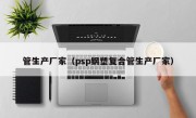 管生产厂家（psp钢塑复合管生产厂家）