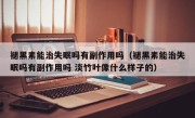 褪黑素能治失眠吗有副作用吗（褪黑素能治失眠吗有副作用吗 淡竹叶像什么样子的）