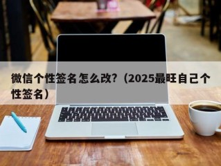 微信个性签名怎么改?（2025最旺自己个性签名）