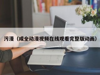 污漫（成全动漫视频在线观看完整版动画）