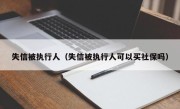 失信被执行人（失信被执行人可以买社保吗）