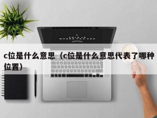 c位是什么意思（c位是什么意思代表了哪种位置）