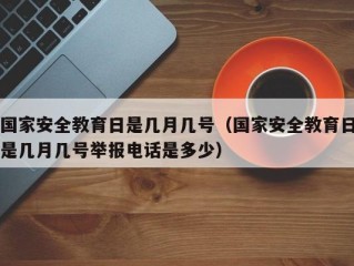 国家安全教育日是几月几号（国家安全教育日是几月几号举报电话是多少）