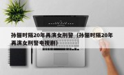 孙俪时隔20年再演女刑警（孙俪时隔20年再演女刑警电视剧）