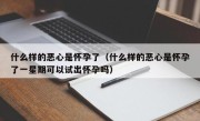 什么样的恶心是怀孕了（什么样的恶心是怀孕了一星期可以试出怀孕吗）