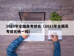2023年全国高考状元（2023年全国高考状元杨一鸣）